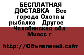 БЕСПЛАТНАЯ ДОСТАВКА - Все города Охота и рыбалка » Другое   . Челябинская обл.,Миасс г.